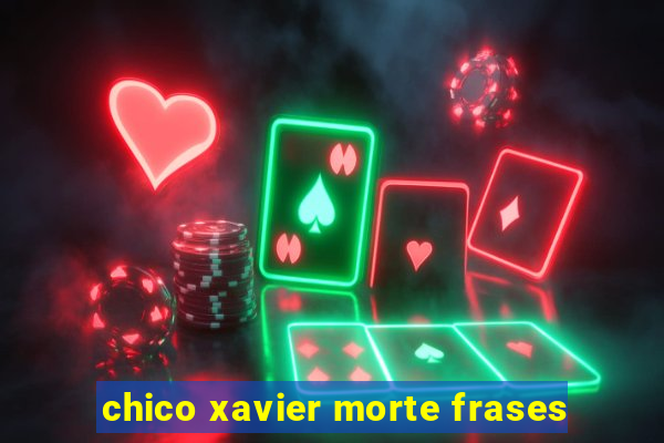 chico xavier morte frases